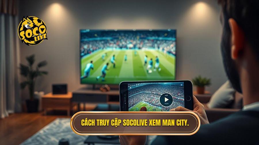 Socolive xem Man City đá hôm nay: Trải nghiệm bóng đá đỉnh cao không giới hạn 3 Hướng dẫn cách truy cập Socolive xem Man City đá hôm nay đơn giản nhất