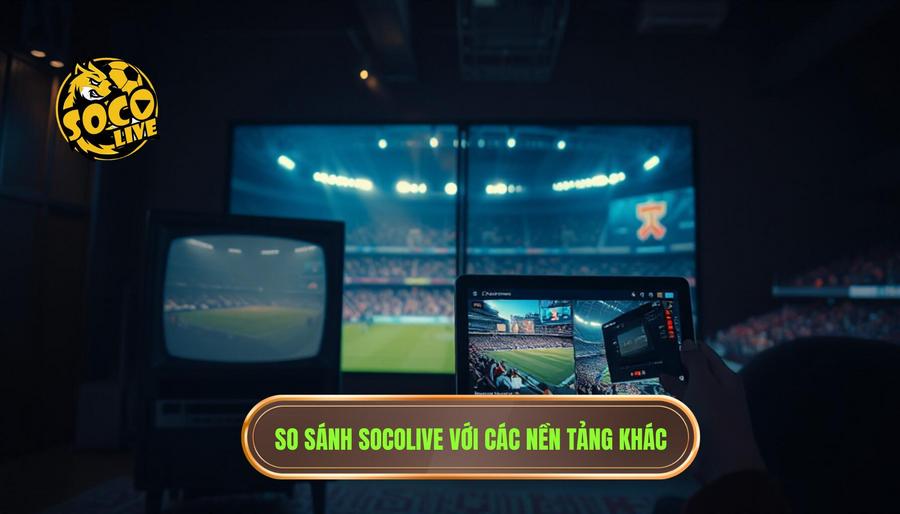 Socolive là gì? Nền tảng xem bóng hot nhất hiện nay cho cộng đồng yêu bóng đá 3 Bảng so sánh Socolive với các hình thức xem bóng đá khác