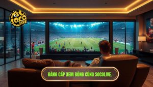 trải nghiệm xem bóng trên socolive