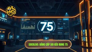 Kèo rung phút 75 có nên theo không? Phân tích chuyên sâu từ chuyên gia SOCOLIVE